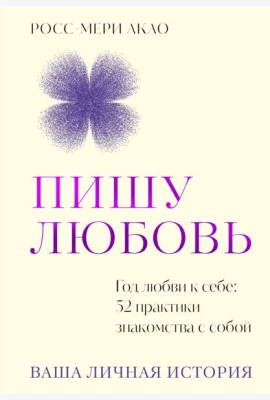 Пишу любовь. Год любви к себе: 52 практики знакомства с собой