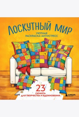 Уютная раскраска-антистресс. Лоскутный мир. 23 сюжета для творчества и вдохновения
