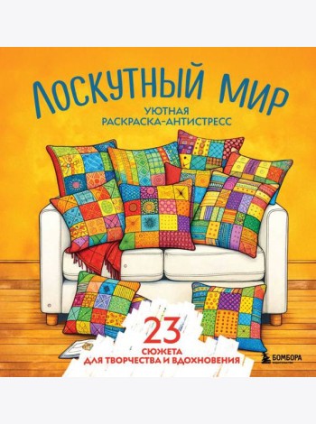 Уютная раскраска-антистресс. Лоскутный мир. 23 сюжета для творчества и вдохновения