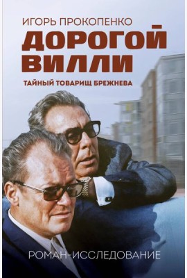 Дорогой Вилли. Тайный товарищ Брежнева. Роман-исследование