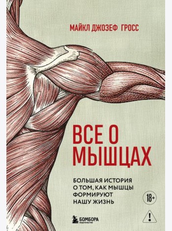 Все о мышцах. Большая история о том, как мышцы формируют нашу жизнь