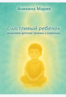 Счастливый ребенок. Исцеляем детские травмы у взрослых