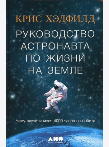 Руководство астронавта по жизни на Земле. Чему научили меня 4000 часов на орбите. 4-е изд