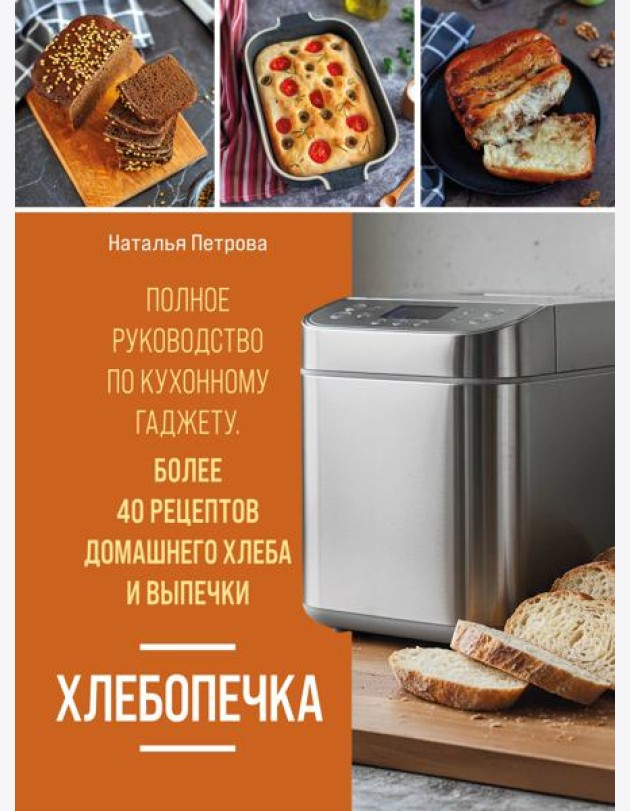 Хлебопечка. Полное руководство по кухонному гаджету. Более 40 рецептов домашнего хлеба и выпечки