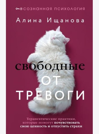 Свободные от тревоги. Терапевтические практики, которые помогут почувствовать свою ценность и отпустить страхи