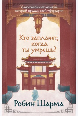 Кто заплачет, когда ты умрешь? Уроки жизни от монаха, который продал свой «феррари»