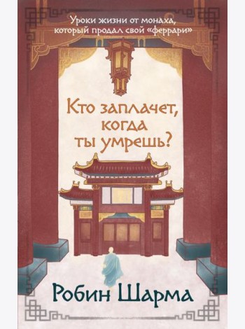 Кто заплачет, когда ты умрешь? Уроки жизни от монаха, который продал свой «феррари»
