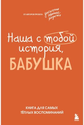 Наша с тобой история, бабушка. Книга для самых теплых воспоминаний