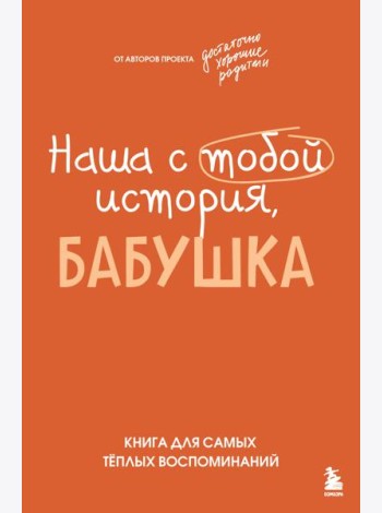 Наша с тобой история, бабушка. Книга для самых теплых воспоминаний
