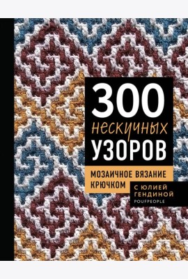 300 нескучных узоров. Мозаичное вязание крючком с Юлией Гендиной