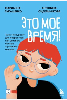 Это мое время! Тайм-менеджент для подростков: как успевать больше, а уставать меньше