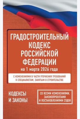 Градостроительный кодекс Российской Федерации на 1 марта 2026 года. Со всеми изменениями, законопроектами и постановлениями судов