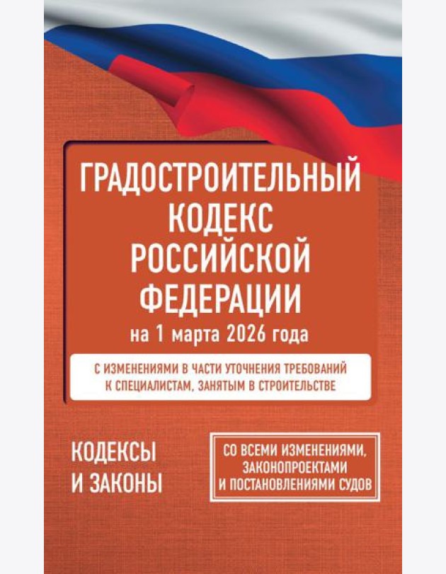 Градостроительный кодекс Российской Федерации на 1 марта 2026 года. Со всеми изменениями, законопроектами и постановлениями судов