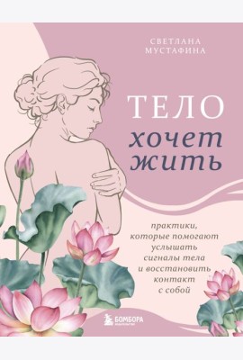 Тело хочет жить: практики, которые помогают услышать сигналы тела и восстановить контакт с собой