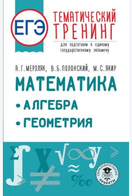 ЕГЭ. Математика. Алгебра. Геометрия. Тематический тренинг для подготовки к единому государственному экзамену