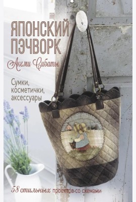 Японский пэчворк Акеми Сибаты: Сумки, косметички, аксессуары: 58 стильных проектов со схемами