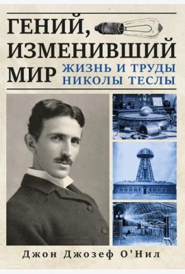 Гений, изменивший мир. Жизнь и труды Никлы Теслы