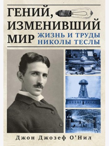 Гений, изменивший мир. Жизнь и труды Никлы Теслы