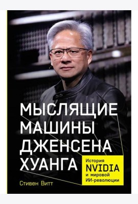 Мыслящие машины Дженсена Хуанга: История Nvidia и мировой ИИ-революции