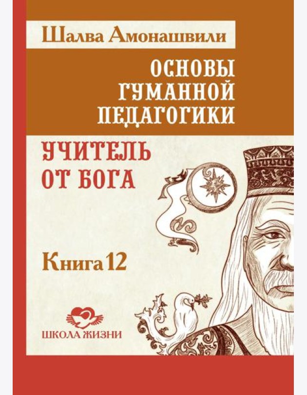 Основы гуманной педагогики. Кн. 12: Учитель от Бога. 2-е изд