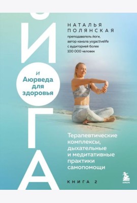 Йога и Аюрведа для здоровья. Терапевтические комплексы, дыхательные и медитативные практики самопомощи