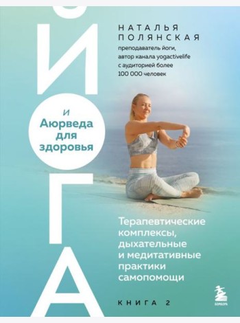 Йога и Аюрведа для здоровья. Терапевтические комплексы, дыхательные и медитативные практики самопомощи