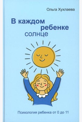 В каждом ребенке - солнце. Психология ребенка от 0 до 11. 5-е изд