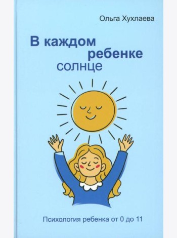 В каждом ребенке - солнце. Психология ребенка от 0 до 11. 5-е изд