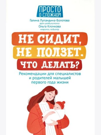 Не сидит, не ползет. Что делать?: рекомендации для специалистов и родителей малышей первого года жизни. 2-е изд