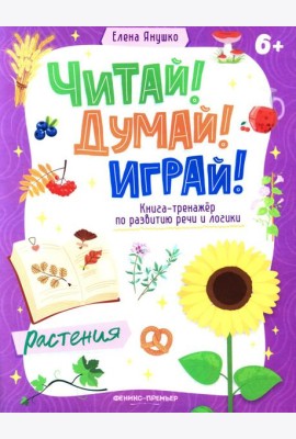 Растения: книга-тренажер по развитию речи и логики