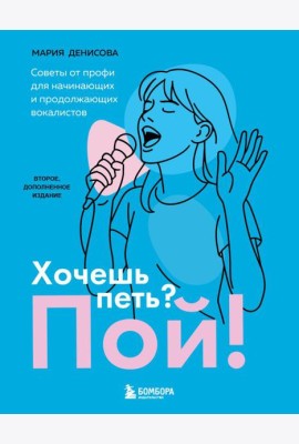 Хочешь петь? Пой! Советы от профи для начинающих и продолжающих вокалистов. Второе дополненное издание