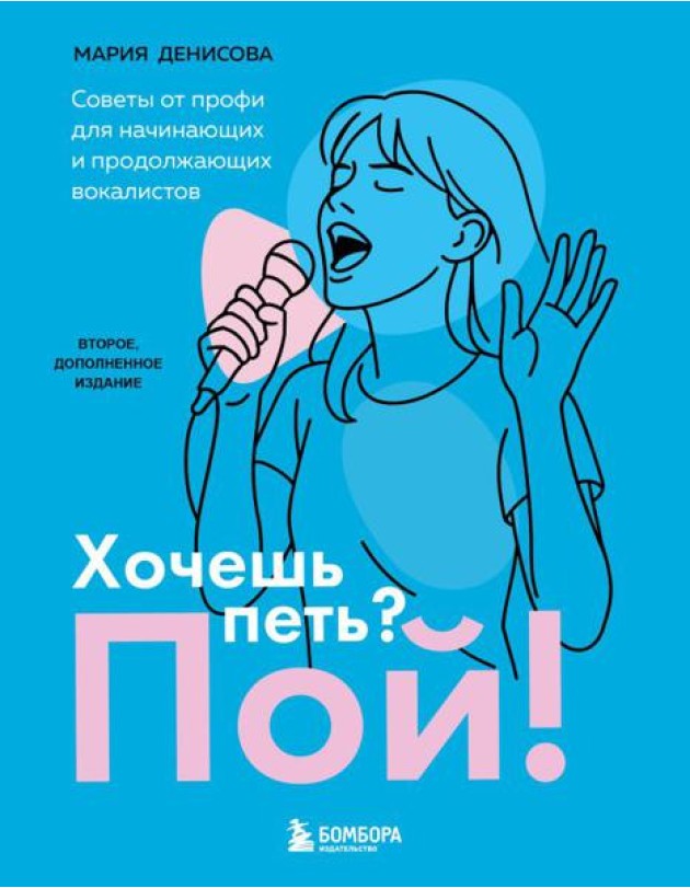 Хочешь петь? Пой! Советы от профи для начинающих и продолжающих вокалистов. Второе дополненное издание