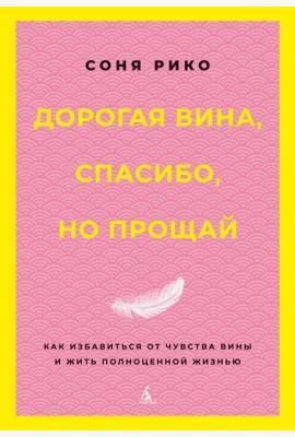 Дорогая вина, спасибо, но прощай: как избавиться от чувства вины и жить полноценной жизнью