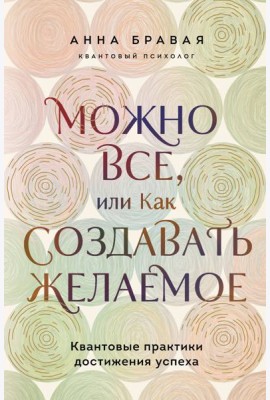 Можно все, или Как создавать желаемое. Квантовые практики достижения успеха