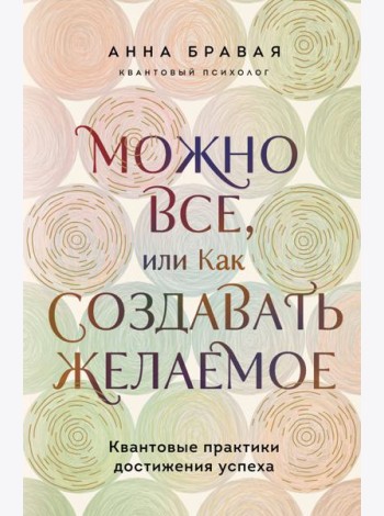 Можно все, или Как создавать желаемое. Квантовые практики достижения успеха