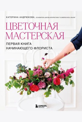 Цветочная мастерская. Первая книга начинающего флориста (новое оформление)