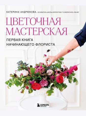 Цветочная мастерская. Первая книга начинающего флориста (новое оформление)