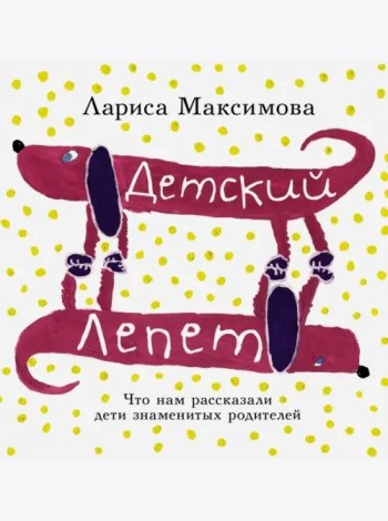 Детский лепет. Что нам рассказали дети знаменитых