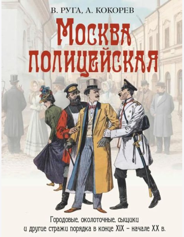 Москва полицейская. Городовые, околоточные, сыщики и другие стражи порядка в конце XIX – начале XX в