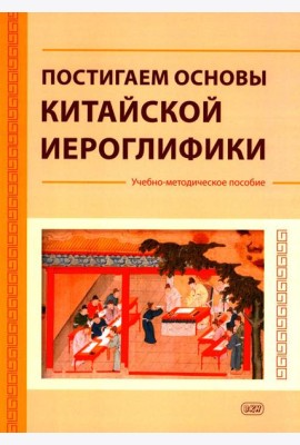 Постигаем основы китайской иероглифики: учебно-методическое пособие