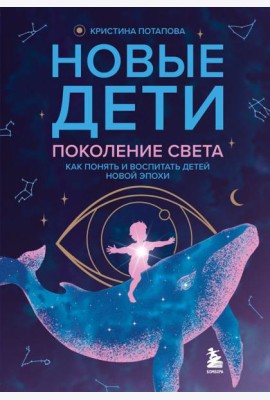 Новые дети: поколение света: как понять и воспитать детей новой эпохи