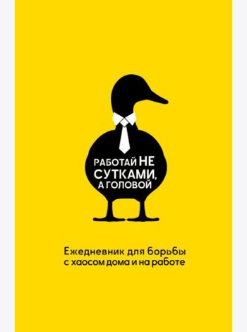 Работай не сутками, а головой. Ежедневник для борьбы с хаосом дома и на работе