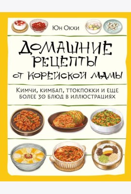 Домашние рецепты от корейской мамы. Кимчи, кимбап, ттокпокки и еще более 30 блюд в иллюстрациях