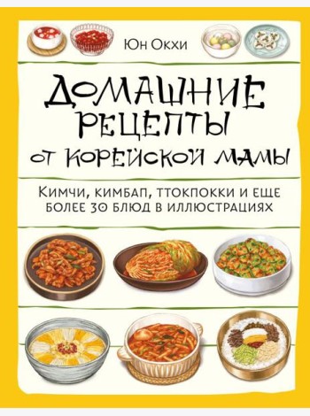 Домашние рецепты от корейской мамы. Кимчи, кимбап, ттокпокки и еще более 30 блюд в иллюстрациях