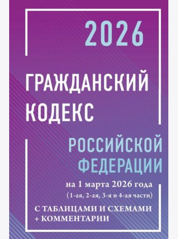 ГК РФ на 1 марта 2026 года с таблицами и схемами + комментарии (1-ая, 2-ая, 3-я и 4-ая части)