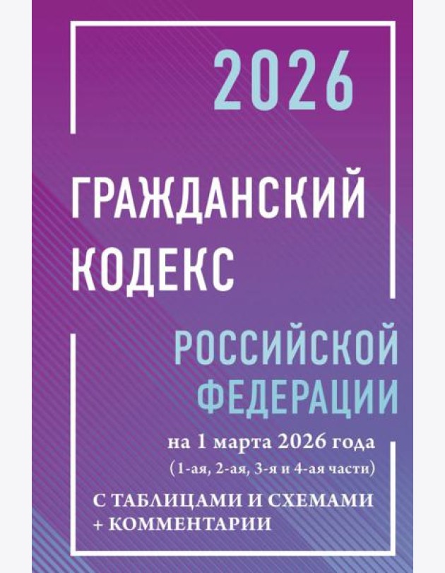 ГК РФ на 1 марта 2026 года с таблицами и схемами + комментарии (1-ая, 2-ая, 3-я и 4-ая части)
