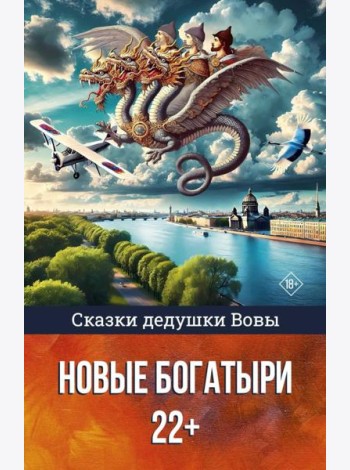 Сказки дедушки Вовы. Новые Богатыри 22+