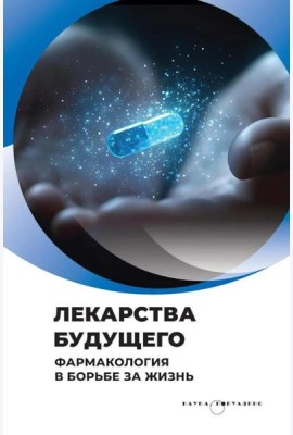 Лекарства будущего. Фармакология в борьбе за жизнь