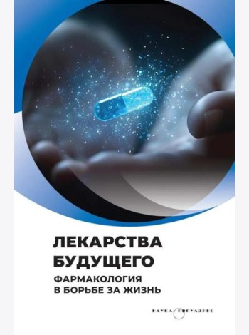 Лекарства будущего. Фармакология в борьбе за жизнь