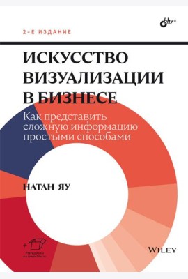 Искусство визуализации в бизнесе. Как представить сложную информацию простыми способами. 2-е изд